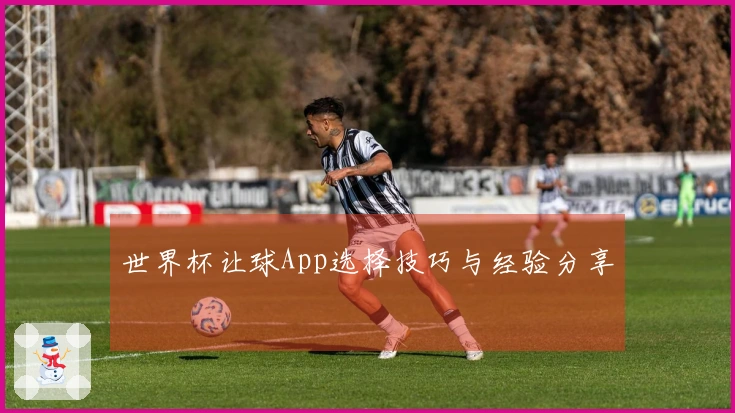 世界杯让球App选择技巧与经验分享