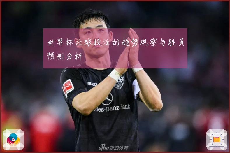 世界杯让球投注的趋势观察与胜负预测分析