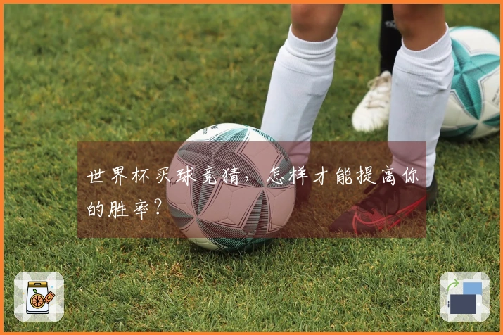 世界杯买球竞猜，怎样才能提高你的胜率？