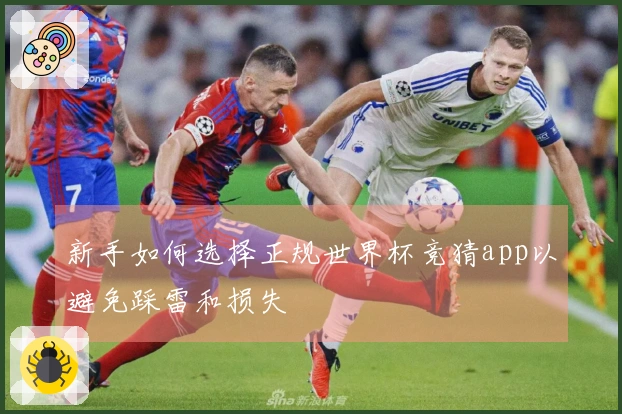 新手如何选择正规世界杯竞猜app以避免踩雷和损失