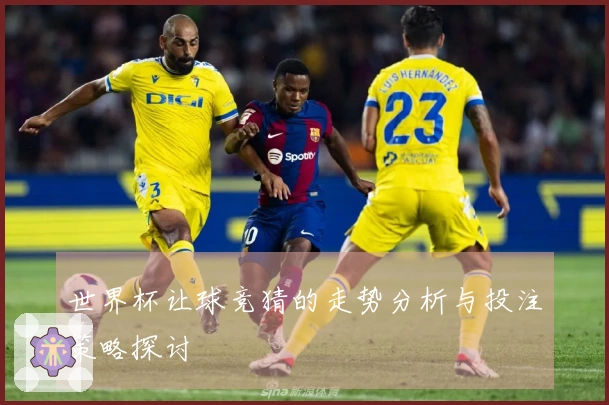 世界杯让球竞猜的走势分析与投注策略探讨