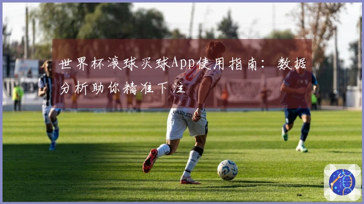 世界杯滚球买球App使用指南：数据分析助你精准下注