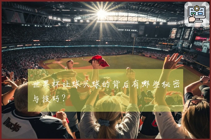 世界杯让球买球的背后有哪些秘密与技巧？