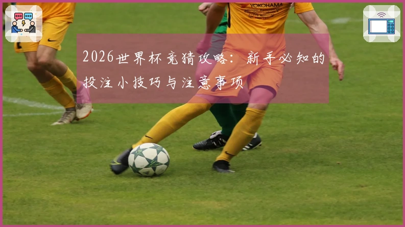 2026世界杯竞猜攻略：新手必知的投注小技巧与注意事项