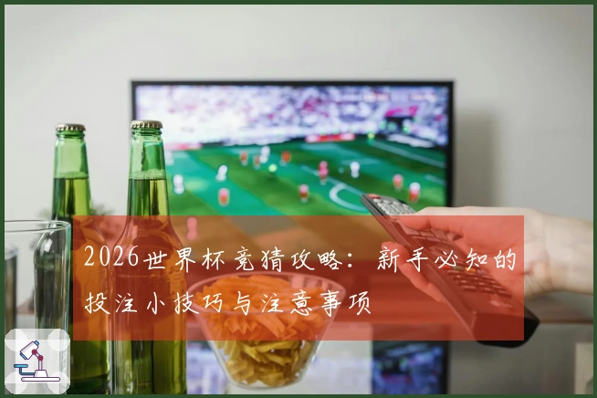 2026世界杯竞猜攻略：新手必知的投注小技巧与注意事项