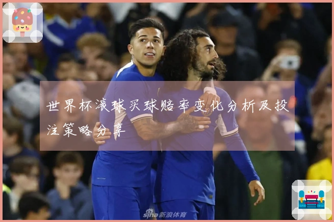 世界杯滚球买球赔率变化分析及投注策略分享
