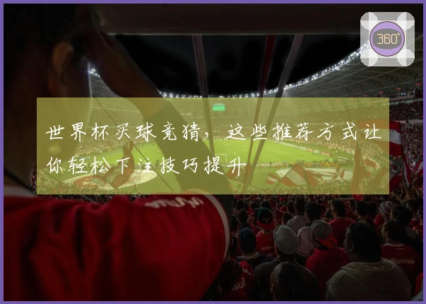 世界杯买球竞猜，这些推荐方式让你轻松下注技巧提升