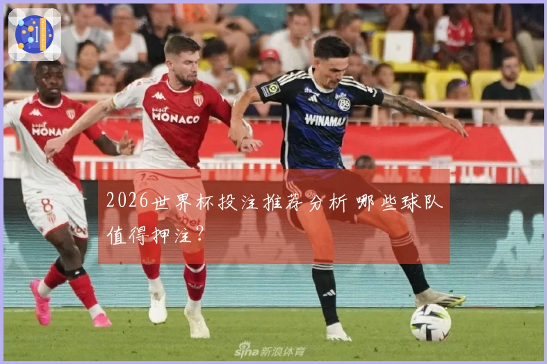 2026世界杯投注推荐分析 哪些球队值得押注？