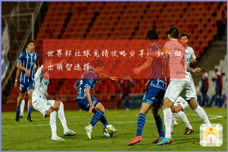 世界杯让球竞猜攻略分享，如何做出明智选择