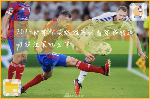 2026世界杯滚球推荐必看赛事精选与投注策略分享