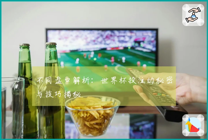 不同盘口解析：世界杯投注的秘密与技巧揭秘