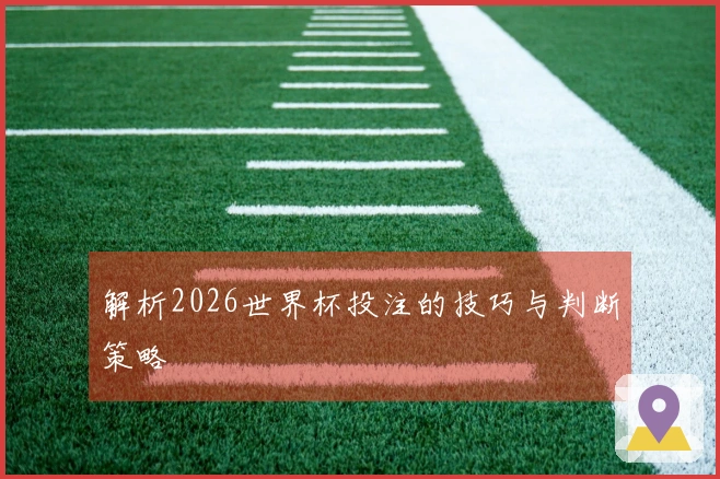 解析2026世界杯投注的技巧与判断策略