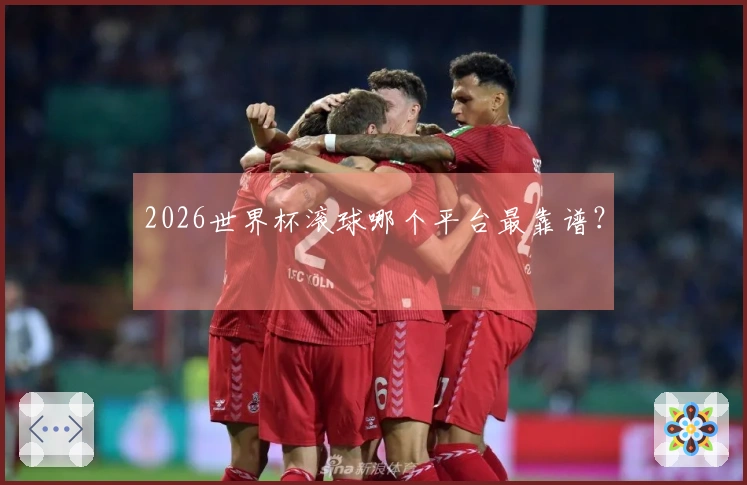 2026世界杯滚球哪个平台最靠谱？