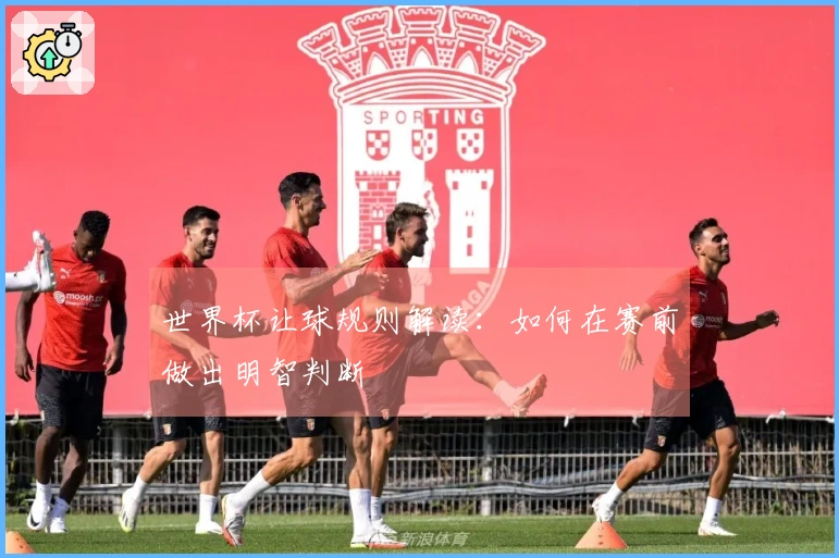 世界杯让球规则解读：如何在赛前做出明智判断