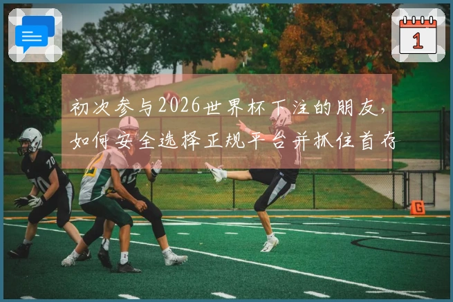 初次参与2026世界杯下注的朋友，如何安全选择正规平台并抓住首存活动？