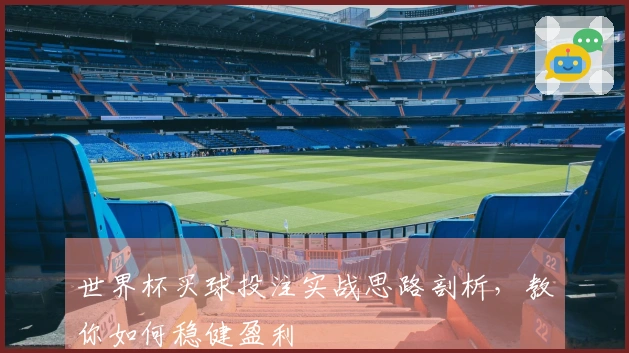 世界杯买球投注实战思路剖析,教你如何稳健盈利