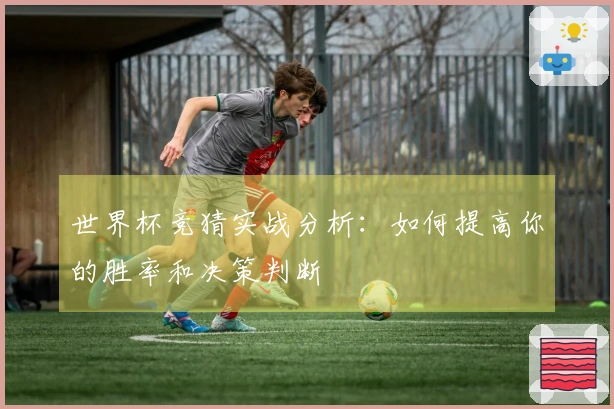 世界杯竞猜实战分析:如何提高你的胜率和决策判断