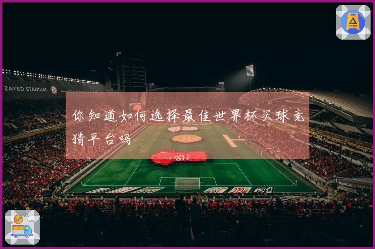 你知道如何选择最佳世界杯买球竞猜平台吗