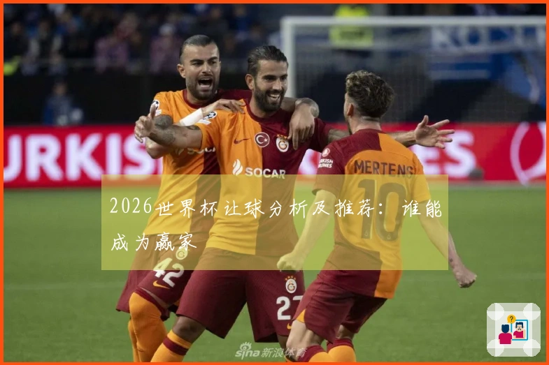 2026世界杯让球分析及推荐：谁能成为赢家