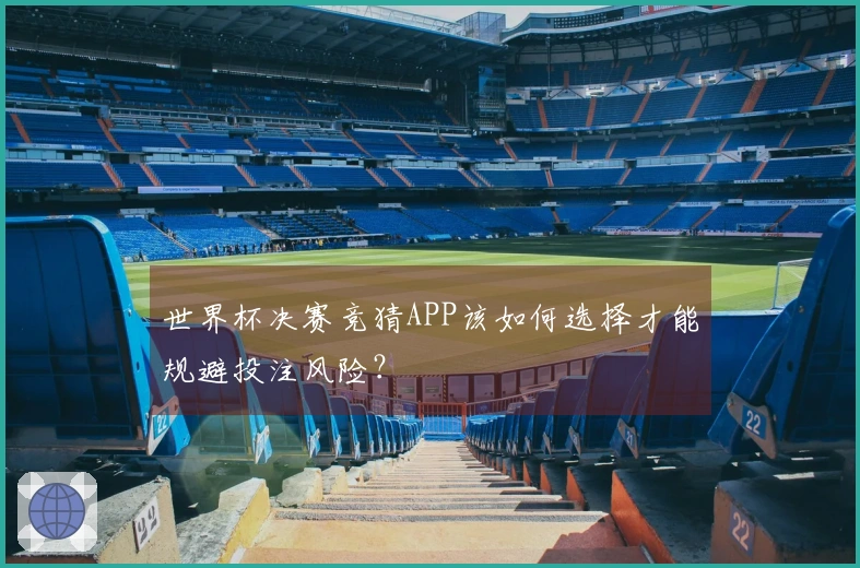 世界杯决赛竞猜APP该如何选择才能规避投注风险？