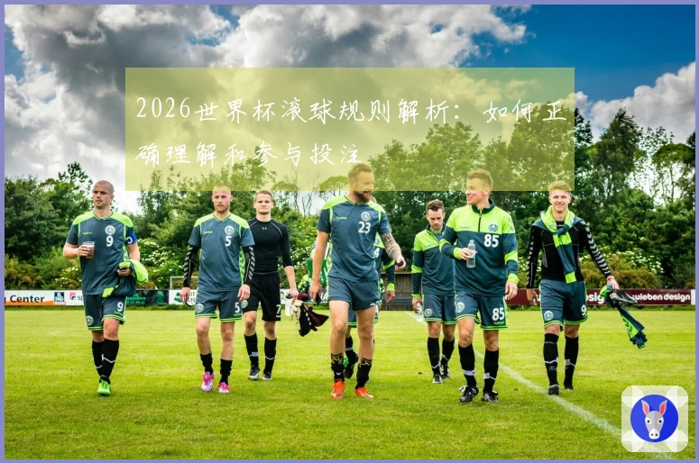 2026世界杯滚球规则解析:如何正确理解和参与投注