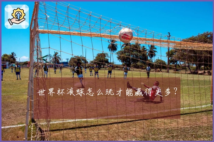 世界杯滚球怎么玩才能赢得更多？