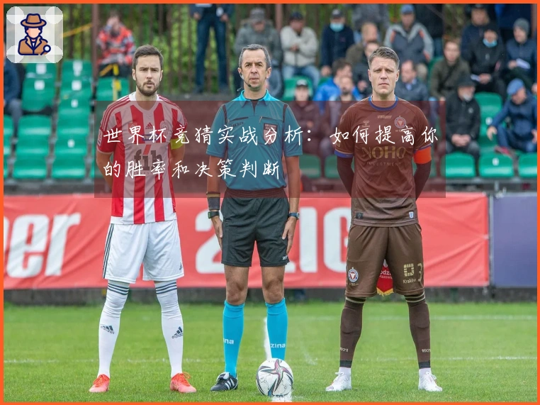 世界杯竞猜实战分析：如何提高你的胜率和决策判断