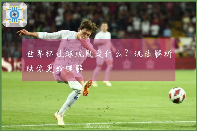 世界杯让球规则是什么？玩法解析助你更好理解