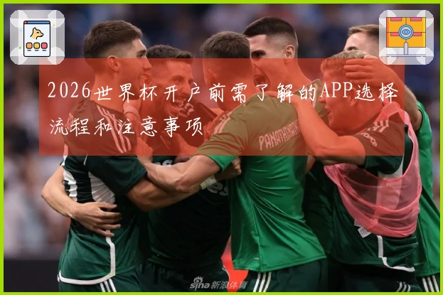 2026世界杯开户前需了解的APP选择流程和注意事项