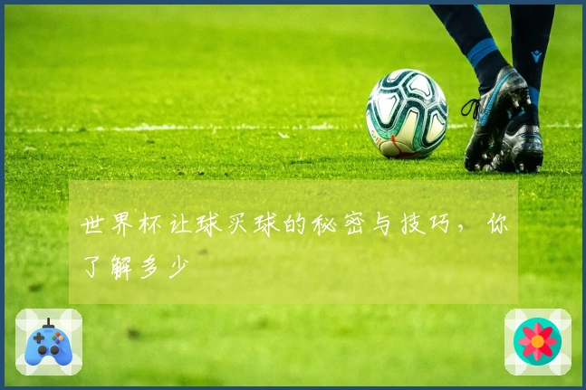 世界杯让球买球的秘密与技巧，你了解多少