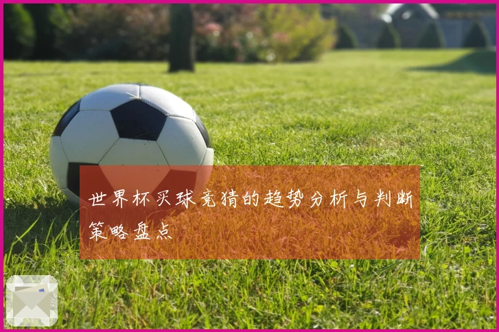 世界杯买球竞猜的趋势分析与判断策略盘点