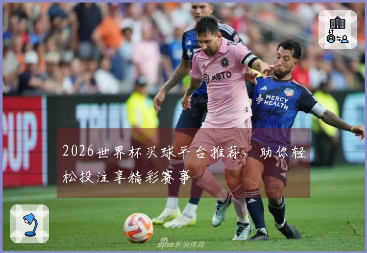 2026世界杯买球平台推荐,助你轻松投注享精彩赛事