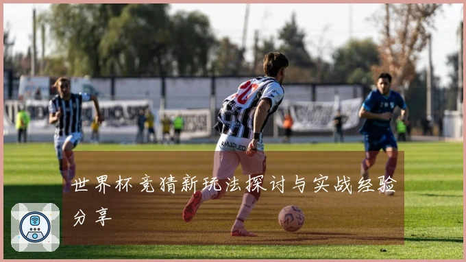 世界杯竞猜新玩法探讨与实战经验分享